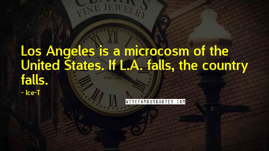 Ice-T Quotes: Los Angeles is a microcosm of the United States. If L.A. falls, the country falls.