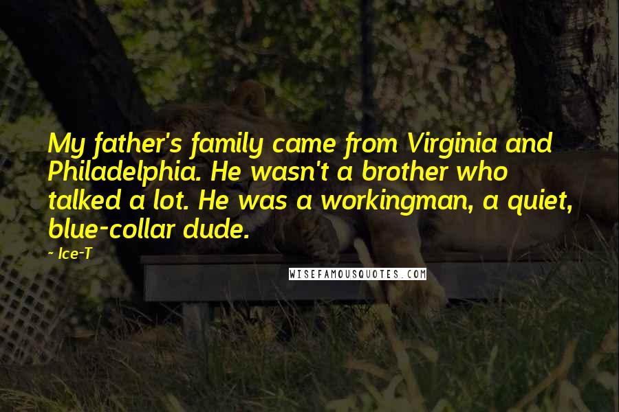 Ice-T Quotes: My father's family came from Virginia and Philadelphia. He wasn't a brother who talked a lot. He was a workingman, a quiet, blue-collar dude.
