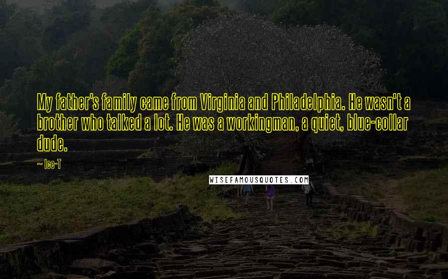 Ice-T Quotes: My father's family came from Virginia and Philadelphia. He wasn't a brother who talked a lot. He was a workingman, a quiet, blue-collar dude.