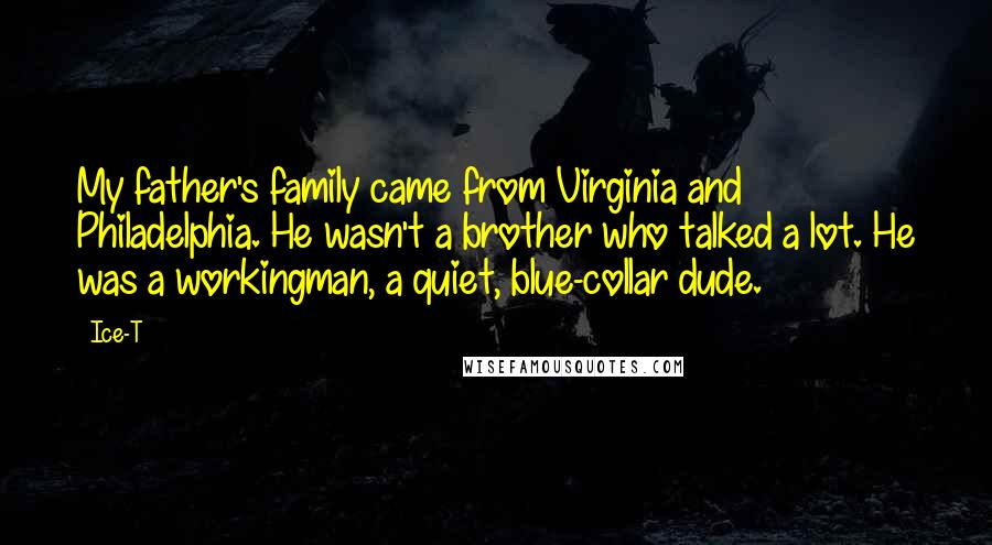 Ice-T Quotes: My father's family came from Virginia and Philadelphia. He wasn't a brother who talked a lot. He was a workingman, a quiet, blue-collar dude.