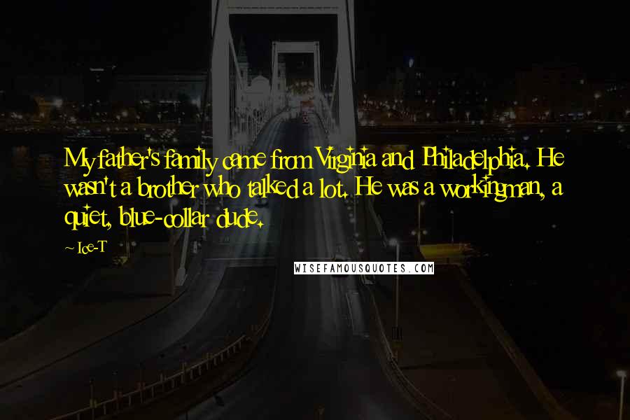 Ice-T Quotes: My father's family came from Virginia and Philadelphia. He wasn't a brother who talked a lot. He was a workingman, a quiet, blue-collar dude.