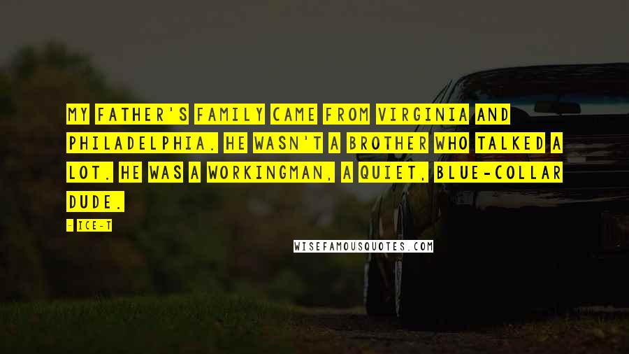 Ice-T Quotes: My father's family came from Virginia and Philadelphia. He wasn't a brother who talked a lot. He was a workingman, a quiet, blue-collar dude.