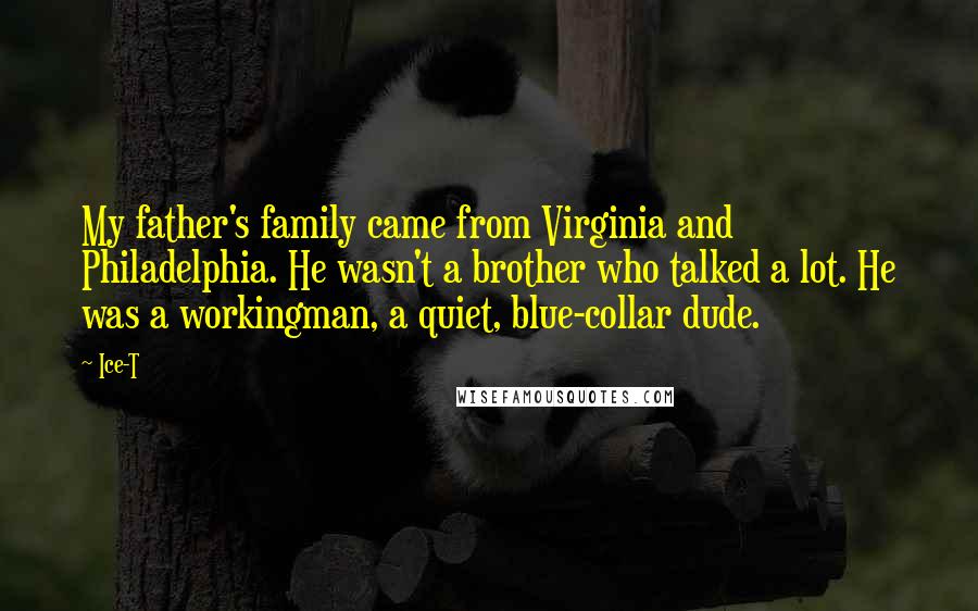 Ice-T Quotes: My father's family came from Virginia and Philadelphia. He wasn't a brother who talked a lot. He was a workingman, a quiet, blue-collar dude.