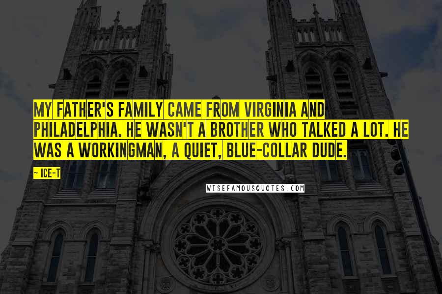 Ice-T Quotes: My father's family came from Virginia and Philadelphia. He wasn't a brother who talked a lot. He was a workingman, a quiet, blue-collar dude.