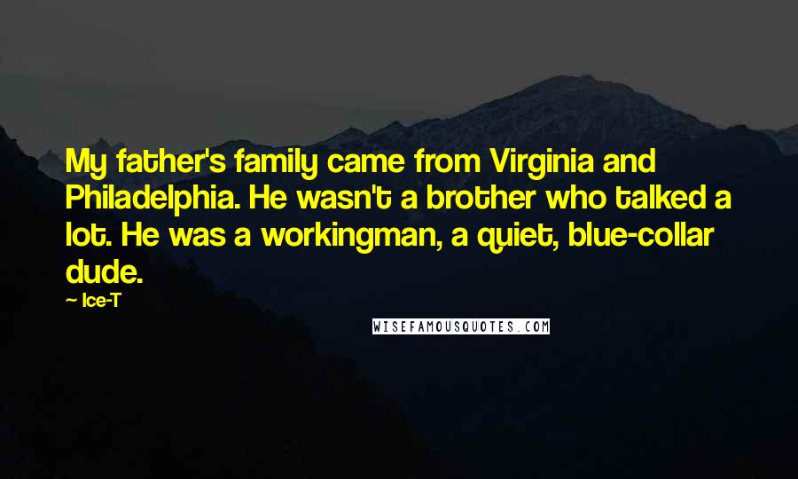 Ice-T Quotes: My father's family came from Virginia and Philadelphia. He wasn't a brother who talked a lot. He was a workingman, a quiet, blue-collar dude.