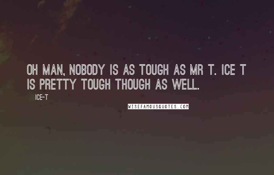 Ice-T Quotes: Oh man, nobody is as tough as Mr T. Ice T is pretty tough though as well.