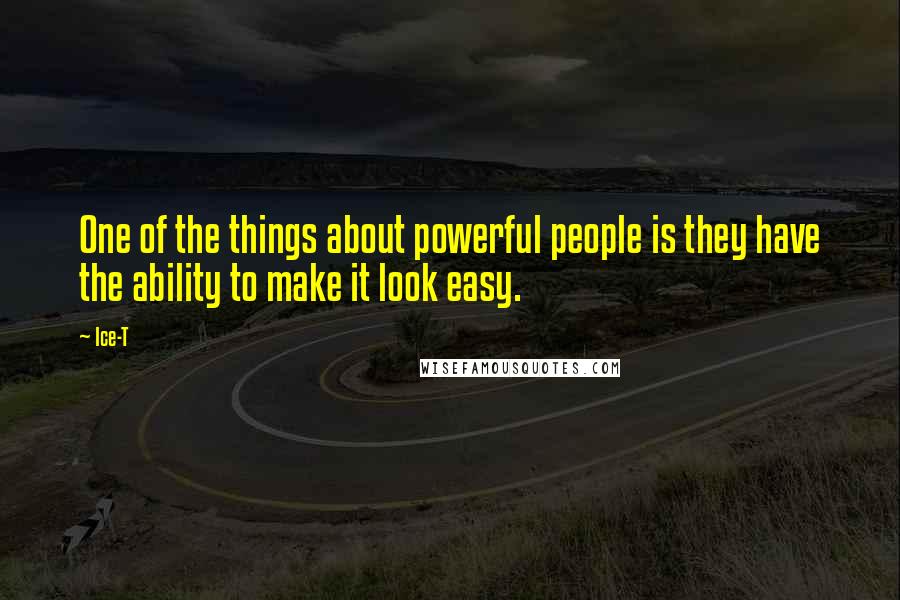 Ice-T Quotes: One of the things about powerful people is they have the ability to make it look easy.