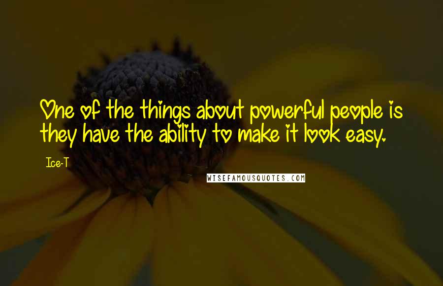 Ice-T Quotes: One of the things about powerful people is they have the ability to make it look easy.