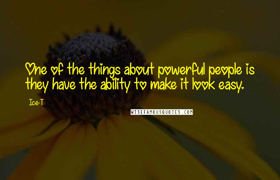 Ice-T Quotes: One of the things about powerful people is they have the ability to make it look easy.