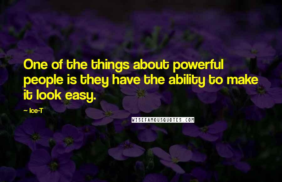 Ice-T Quotes: One of the things about powerful people is they have the ability to make it look easy.