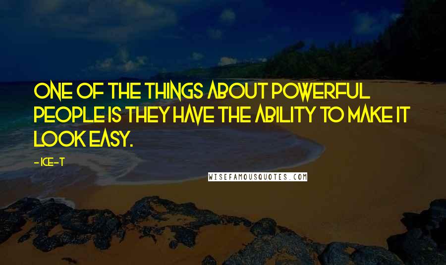 Ice-T Quotes: One of the things about powerful people is they have the ability to make it look easy.