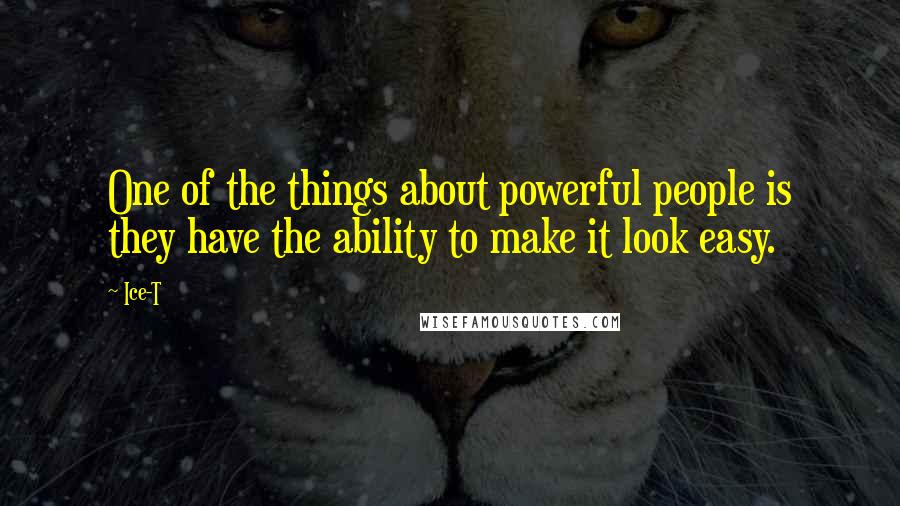 Ice-T Quotes: One of the things about powerful people is they have the ability to make it look easy.