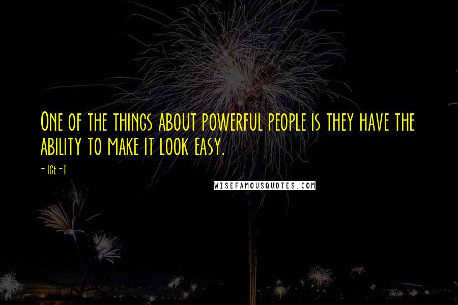 Ice-T Quotes: One of the things about powerful people is they have the ability to make it look easy.