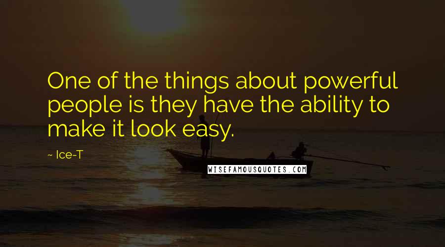 Ice-T Quotes: One of the things about powerful people is they have the ability to make it look easy.