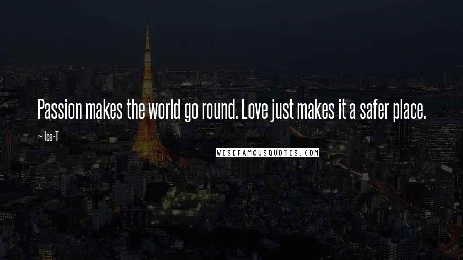 Ice-T Quotes: Passion makes the world go round. Love just makes it a safer place.