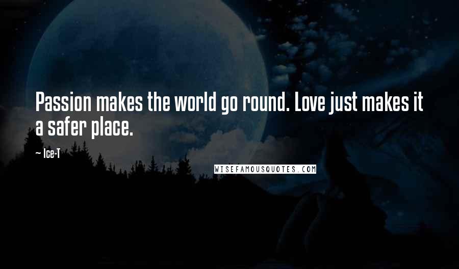 Ice-T Quotes: Passion makes the world go round. Love just makes it a safer place.