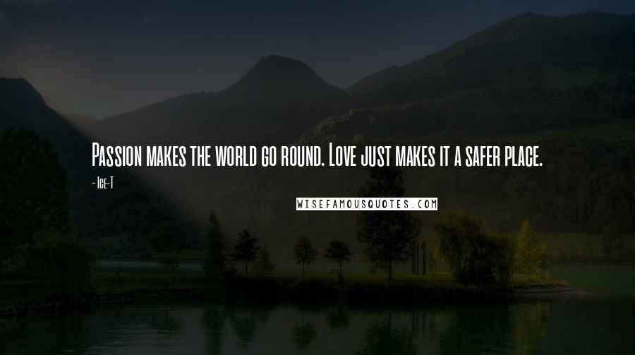 Ice-T Quotes: Passion makes the world go round. Love just makes it a safer place.