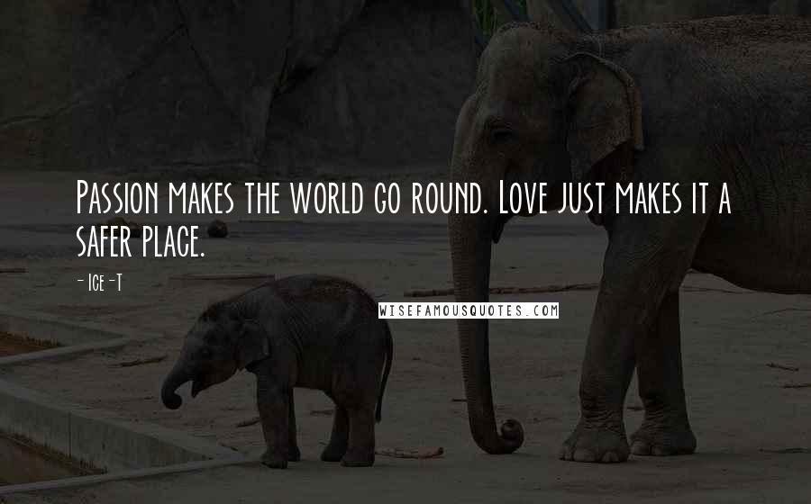 Ice-T Quotes: Passion makes the world go round. Love just makes it a safer place.