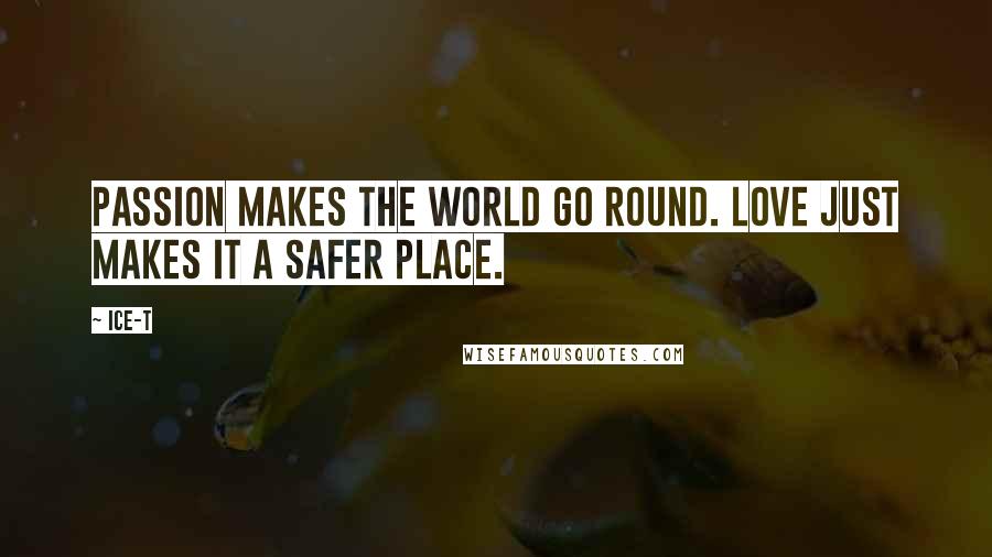 Ice-T Quotes: Passion makes the world go round. Love just makes it a safer place.