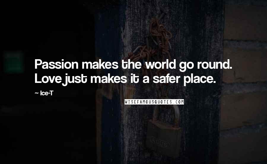 Ice-T Quotes: Passion makes the world go round. Love just makes it a safer place.