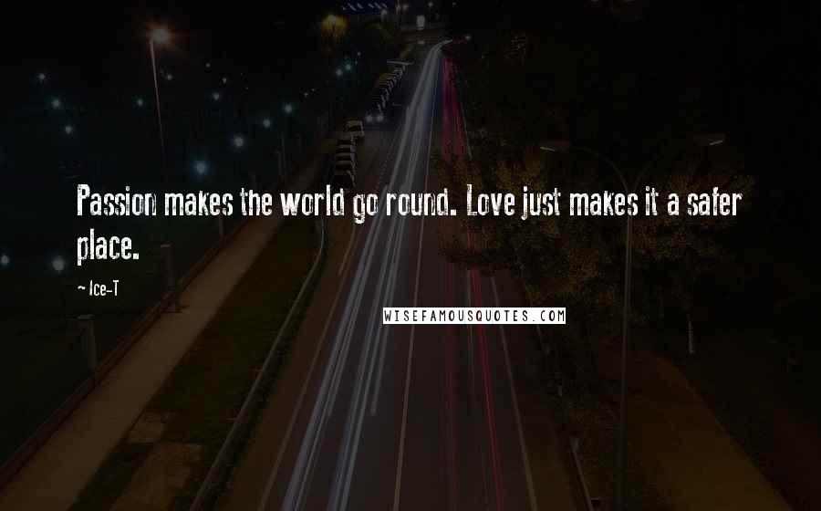 Ice-T Quotes: Passion makes the world go round. Love just makes it a safer place.