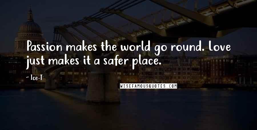 Ice-T Quotes: Passion makes the world go round. Love just makes it a safer place.