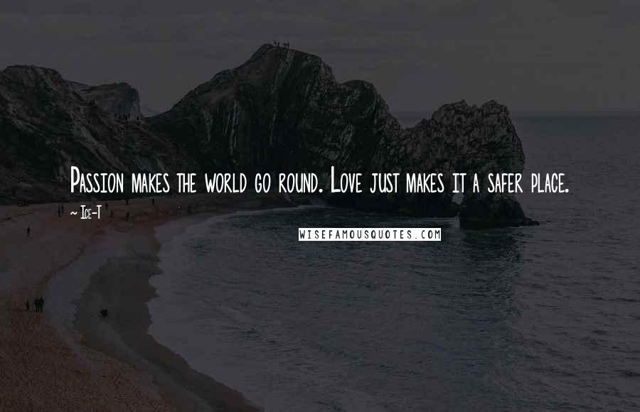 Ice-T Quotes: Passion makes the world go round. Love just makes it a safer place.