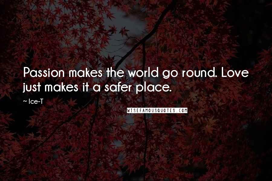 Ice-T Quotes: Passion makes the world go round. Love just makes it a safer place.