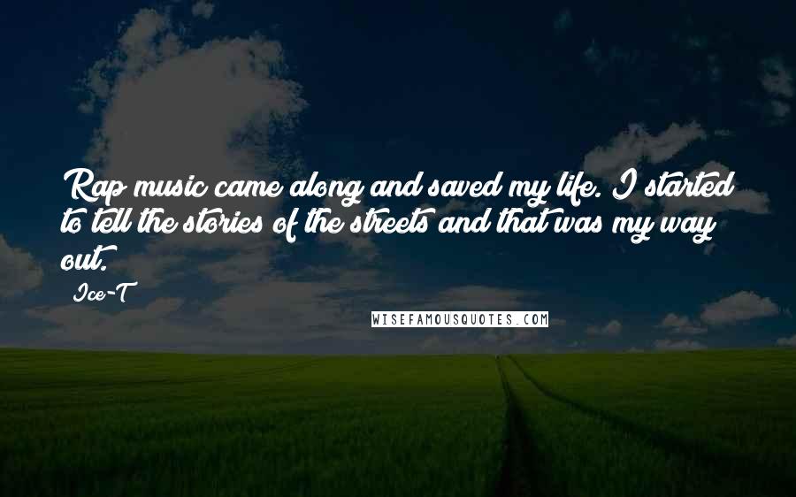 Ice-T Quotes: Rap music came along and saved my life. I started to tell the stories of the streets and that was my way out.