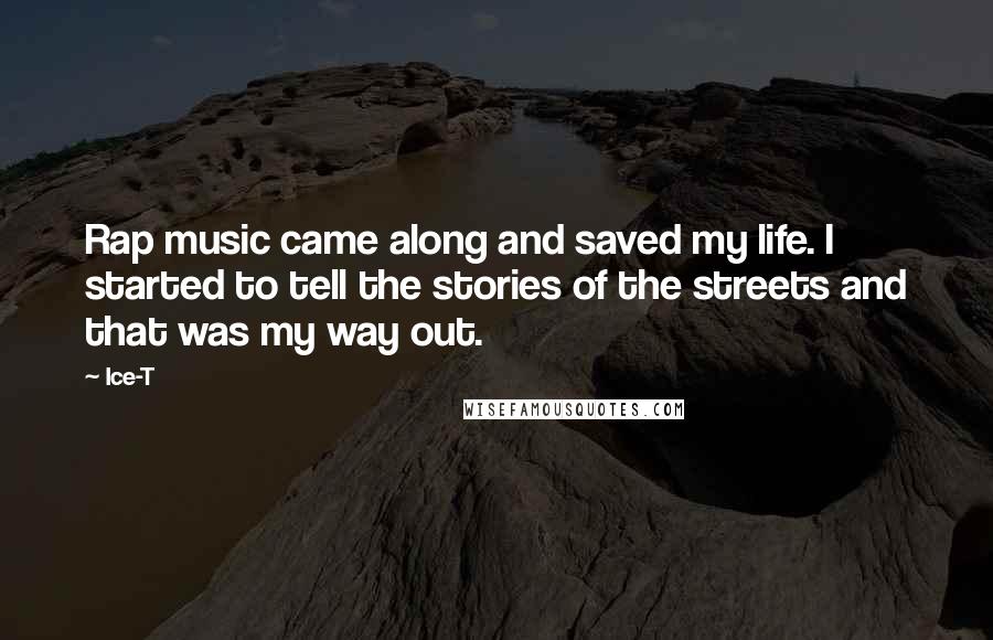 Ice-T Quotes: Rap music came along and saved my life. I started to tell the stories of the streets and that was my way out.