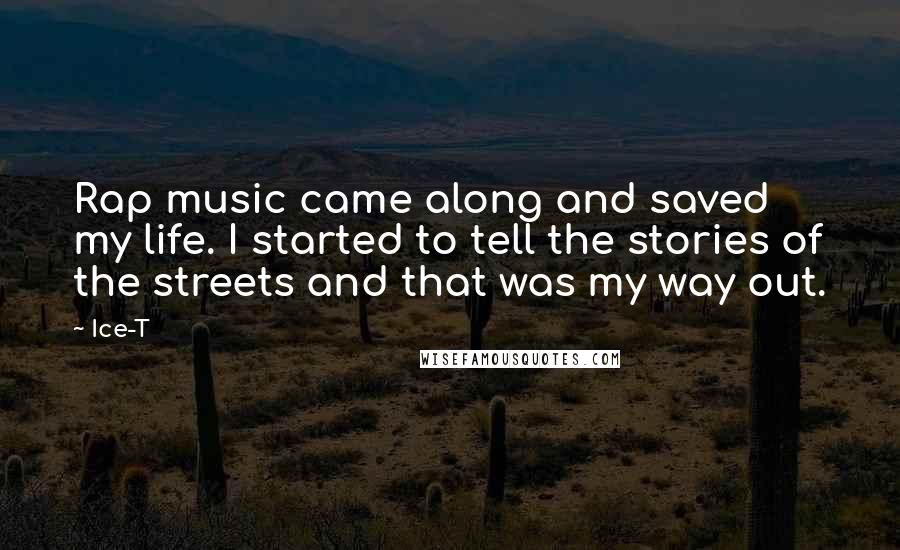 Ice-T Quotes: Rap music came along and saved my life. I started to tell the stories of the streets and that was my way out.