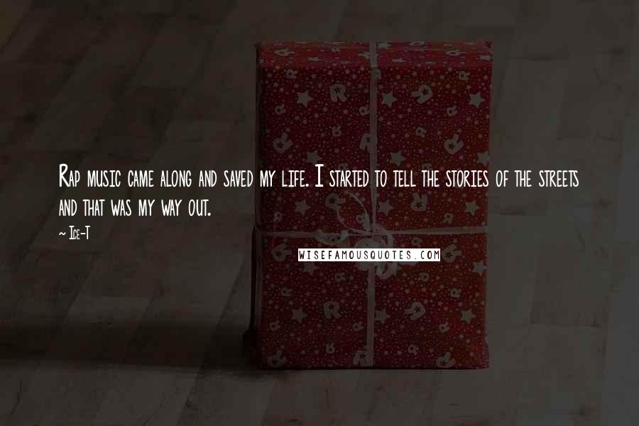 Ice-T Quotes: Rap music came along and saved my life. I started to tell the stories of the streets and that was my way out.