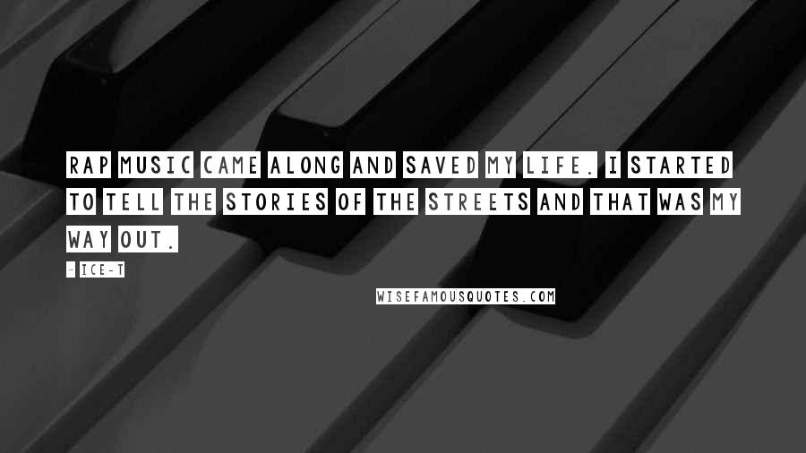 Ice-T Quotes: Rap music came along and saved my life. I started to tell the stories of the streets and that was my way out.