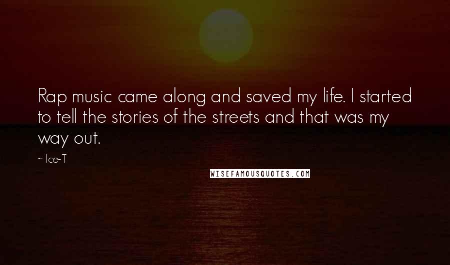 Ice-T Quotes: Rap music came along and saved my life. I started to tell the stories of the streets and that was my way out.