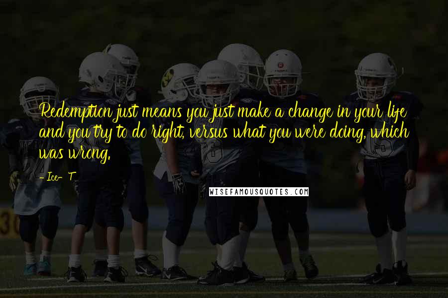 Ice-T Quotes: Redemption just means you just make a change in your life and you try to do right, versus what you were doing, which was wrong.