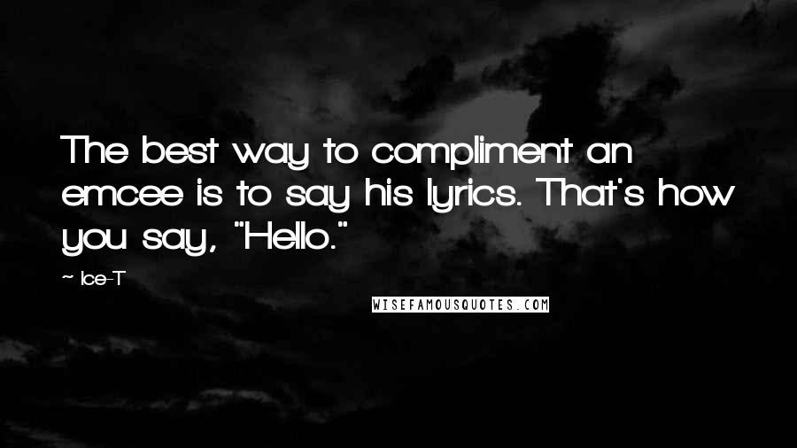 Ice-T Quotes: The best way to compliment an emcee is to say his lyrics. That's how you say, "Hello."