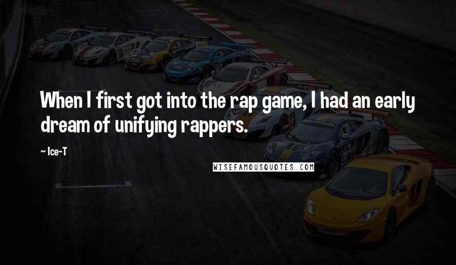 Ice-T Quotes: When I first got into the rap game, I had an early dream of unifying rappers.