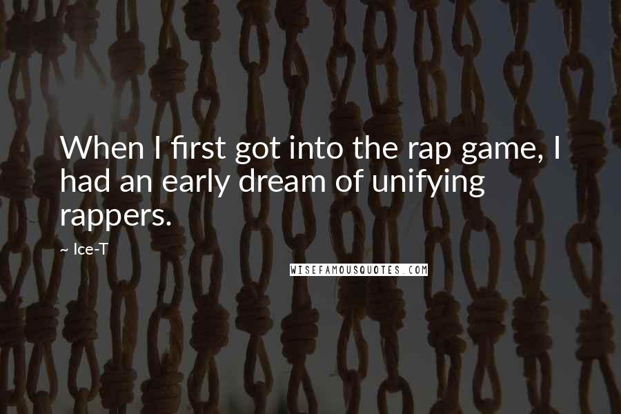 Ice-T Quotes: When I first got into the rap game, I had an early dream of unifying rappers.