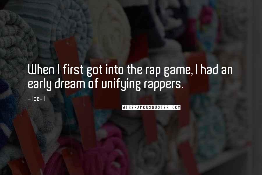 Ice-T Quotes: When I first got into the rap game, I had an early dream of unifying rappers.