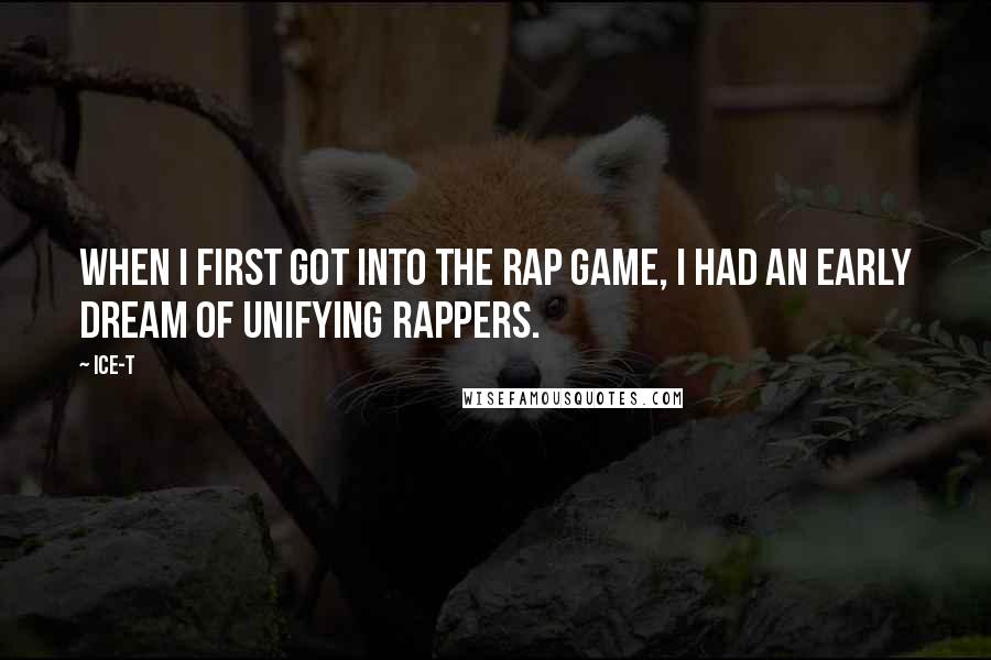 Ice-T Quotes: When I first got into the rap game, I had an early dream of unifying rappers.