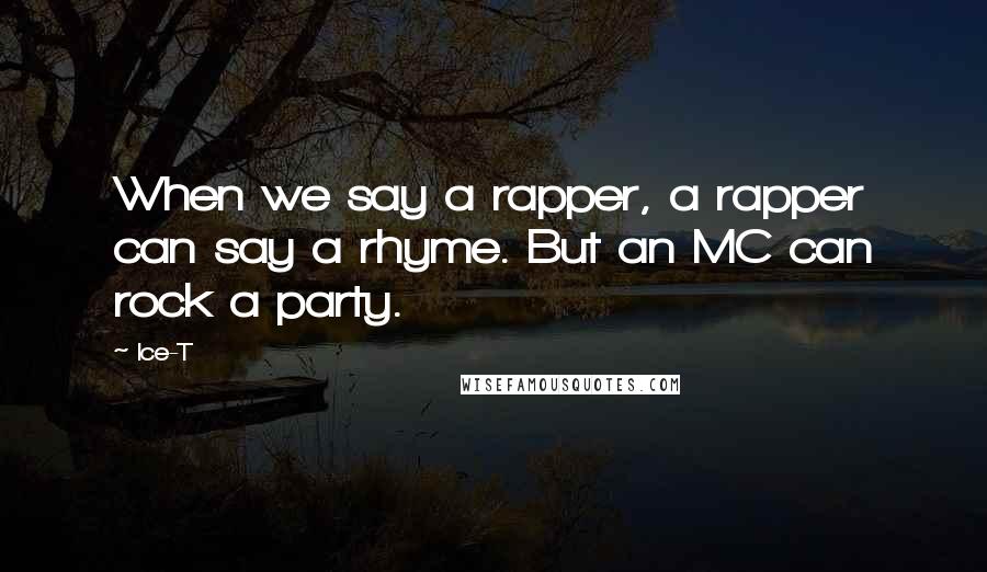 Ice-T Quotes: When we say a rapper, a rapper can say a rhyme. But an MC can rock a party.