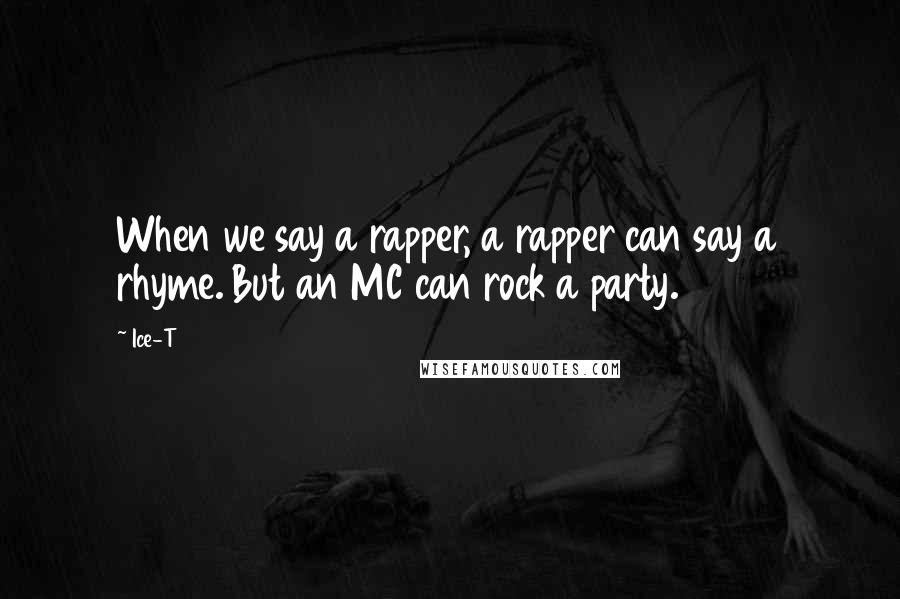 Ice-T Quotes: When we say a rapper, a rapper can say a rhyme. But an MC can rock a party.