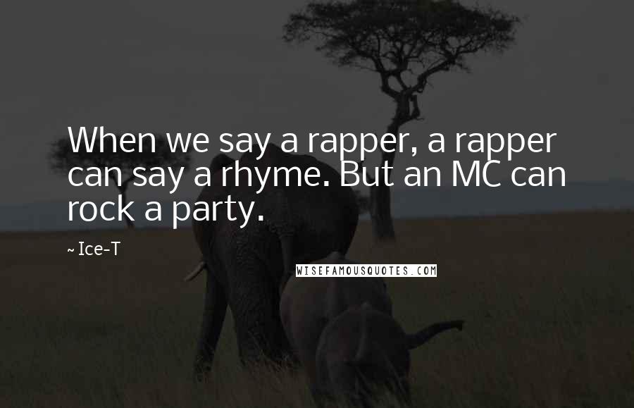 Ice-T Quotes: When we say a rapper, a rapper can say a rhyme. But an MC can rock a party.