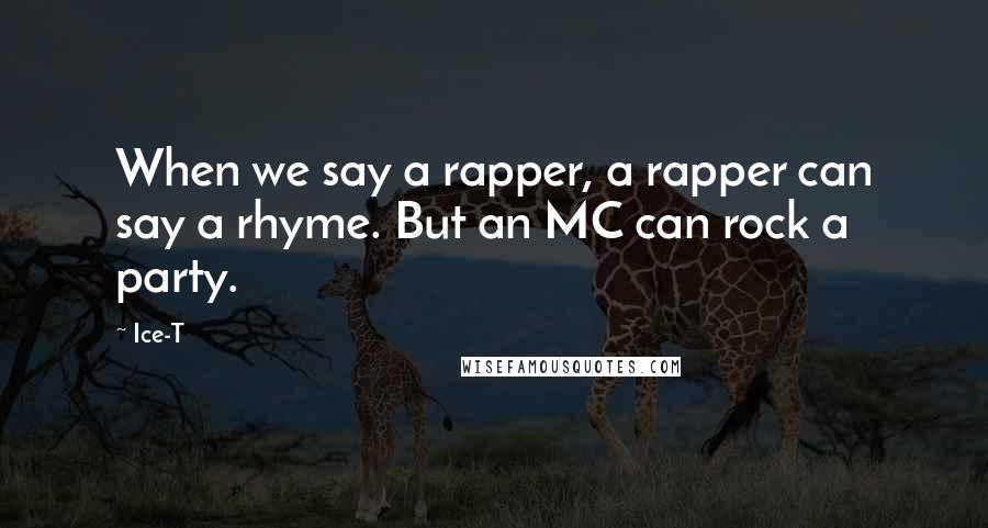 Ice-T Quotes: When we say a rapper, a rapper can say a rhyme. But an MC can rock a party.