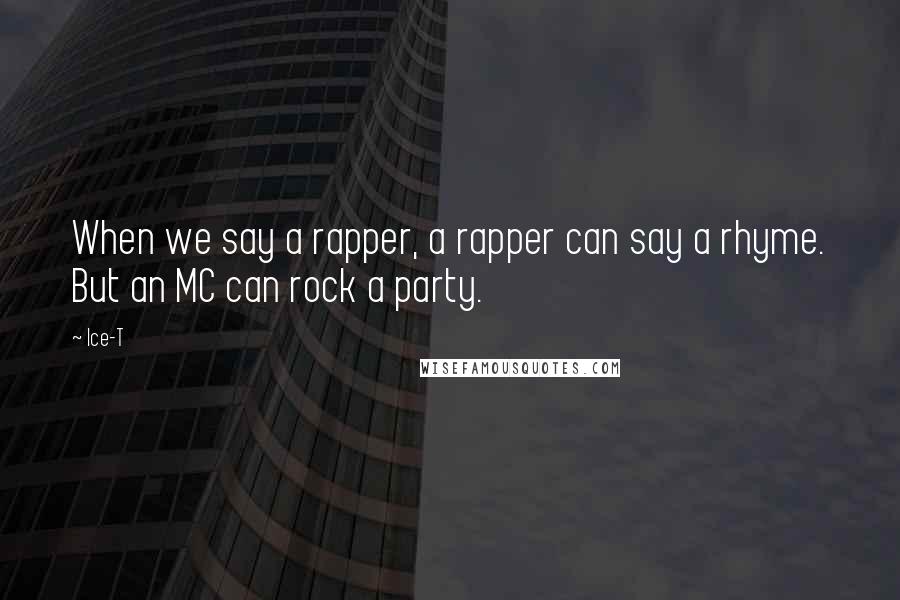 Ice-T Quotes: When we say a rapper, a rapper can say a rhyme. But an MC can rock a party.