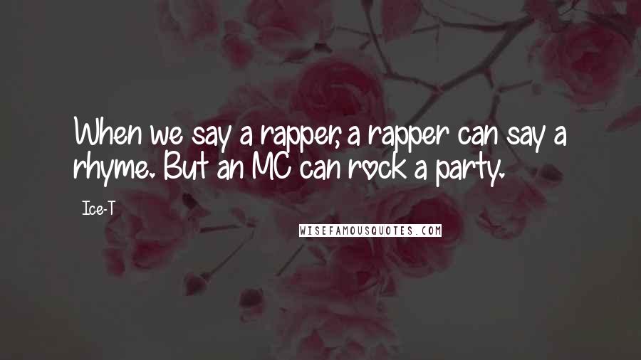 Ice-T Quotes: When we say a rapper, a rapper can say a rhyme. But an MC can rock a party.