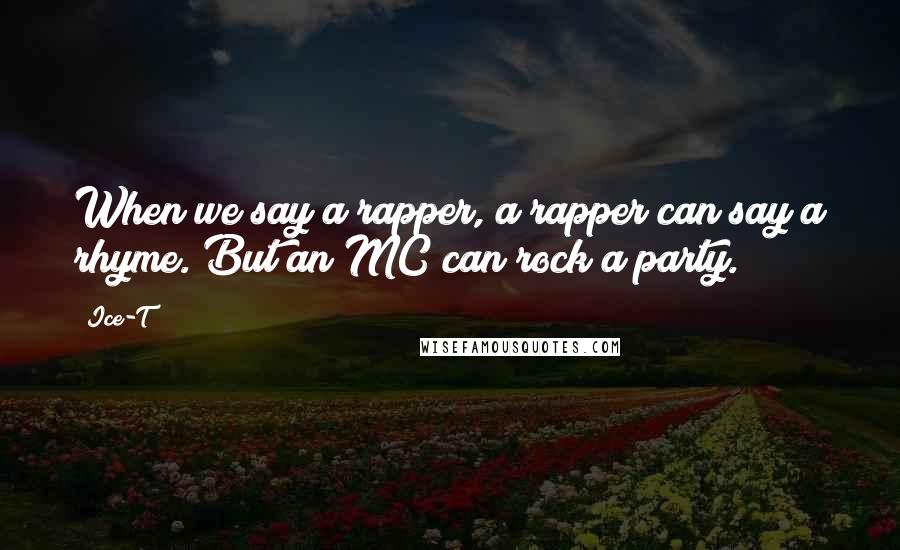 Ice-T Quotes: When we say a rapper, a rapper can say a rhyme. But an MC can rock a party.