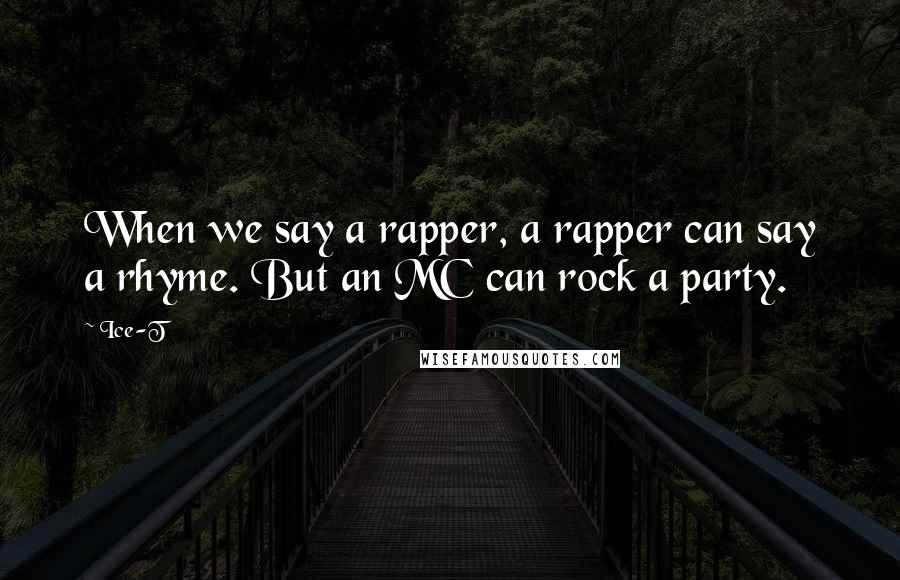 Ice-T Quotes: When we say a rapper, a rapper can say a rhyme. But an MC can rock a party.