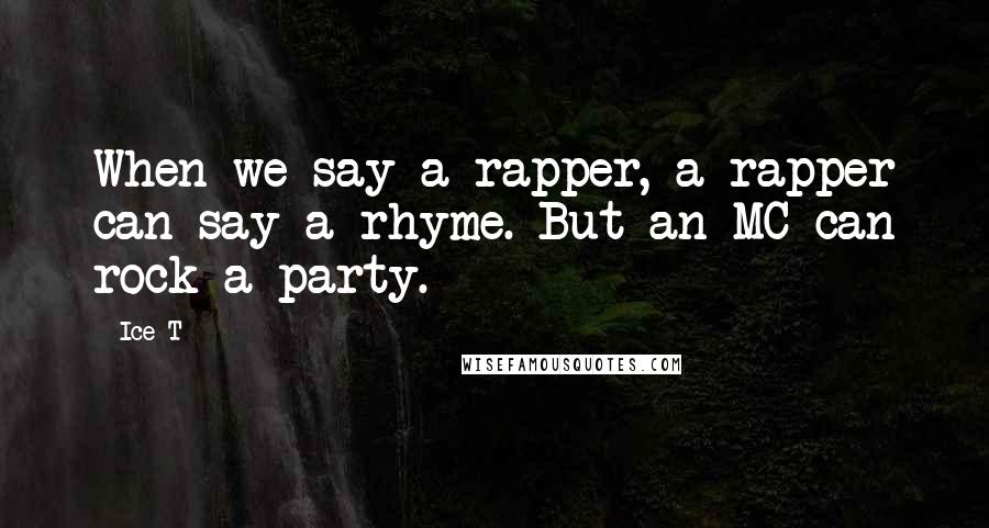 Ice-T Quotes: When we say a rapper, a rapper can say a rhyme. But an MC can rock a party.