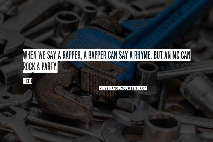 Ice-T Quotes: When we say a rapper, a rapper can say a rhyme. But an MC can rock a party.